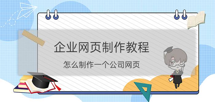 企业网页制作教程 怎么制作一个公司网页？